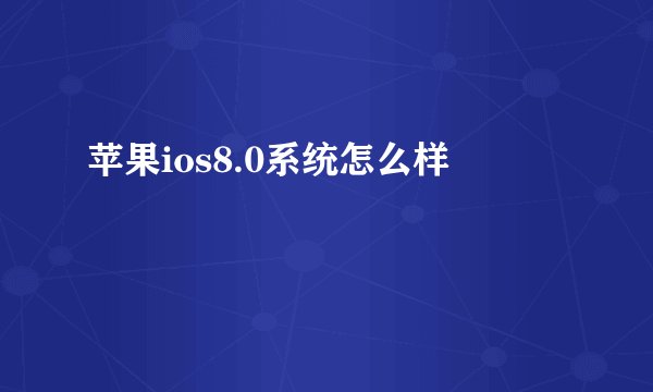 苹果ios8.0系统怎么样