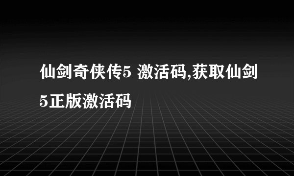 仙剑奇侠传5 激活码,获取仙剑5正版激活码