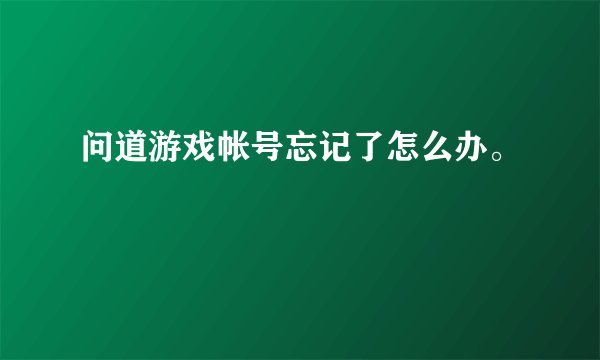 问道游戏帐号忘记了怎么办。