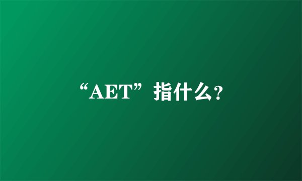 “AET”指什么？