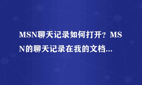 MSN聊天记录如何打开？MSN的聊天记录在我的文档中，但我复制我