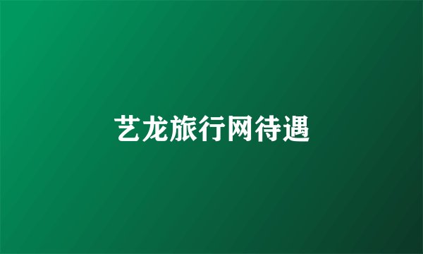 艺龙旅行网待遇