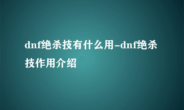 dnf绝杀技有什么用-dnf绝杀技作用介绍