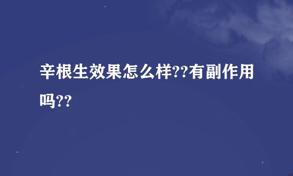 辛根生效果怎么样??有副作用吗??