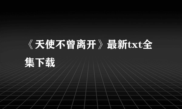《天使不曾离开》最新txt全集下载