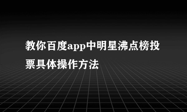 教你百度app中明星沸点榜投票具体操作方法