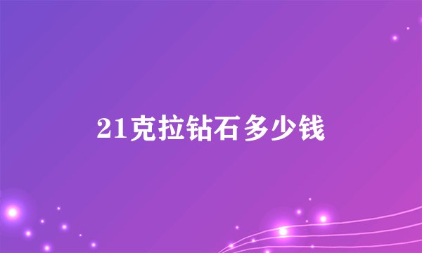 21克拉钻石多少钱