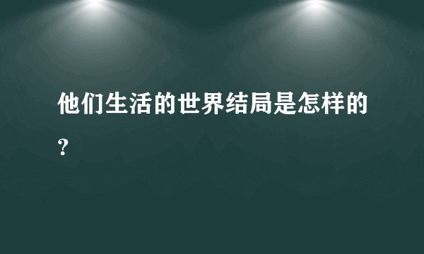 他们生活的世界结局是怎样的？