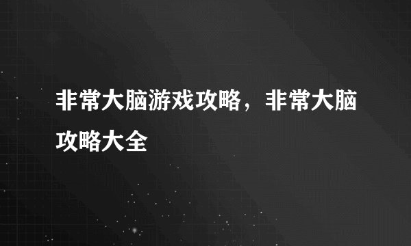 非常大脑游戏攻略，非常大脑攻略大全