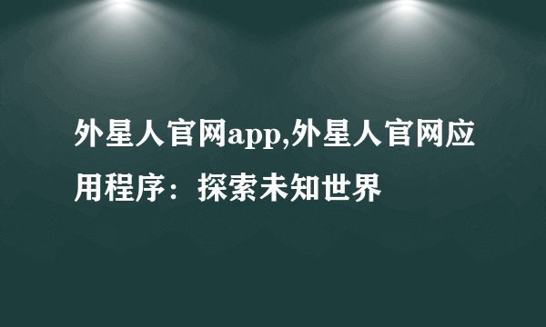 外星人官网app,外星人官网应用程序：探索未知世界