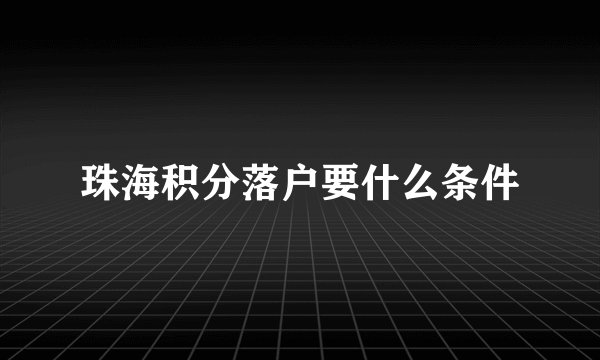 珠海积分落户要什么条件