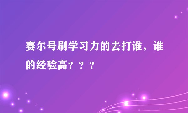 赛尔号刷学习力的去打谁，谁的经验高？？？