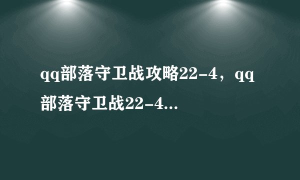 qq部落守卫战攻略22-4，qq部落守卫战22-4关卡攻略详解