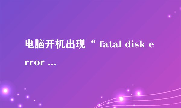 电脑开机出现“ fatal disk error retry”什么意思？