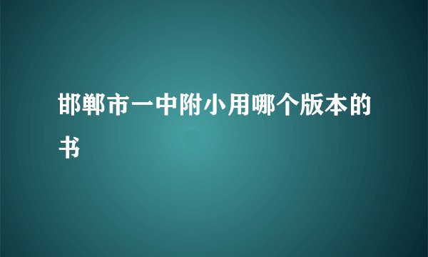 邯郸市一中附小用哪个版本的书