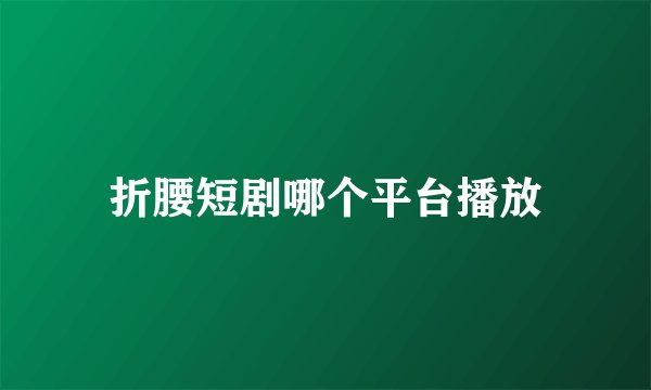 折腰短剧哪个平台播放
