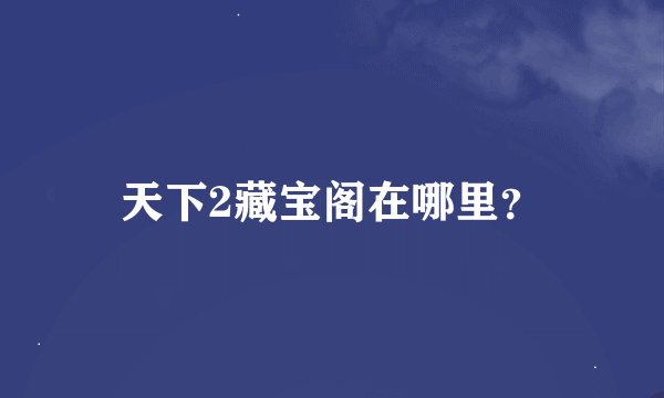 天下2藏宝阁在哪里？