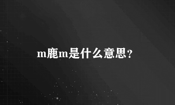 m鹿m是什么意思？