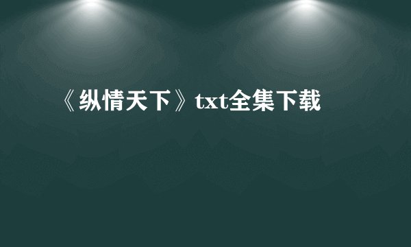 《纵情天下》txt全集下载
