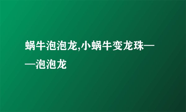 蜗牛泡泡龙,小蜗牛变龙珠——泡泡龙