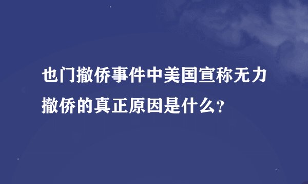 也门撤侨事件中美国宣称无力撤侨的真正原因是什么？