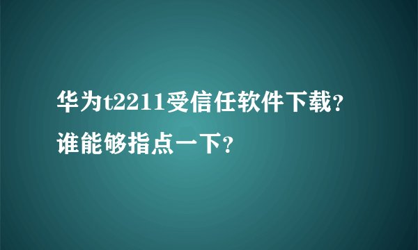 华为t2211受信任软件下载？谁能够指点一下？