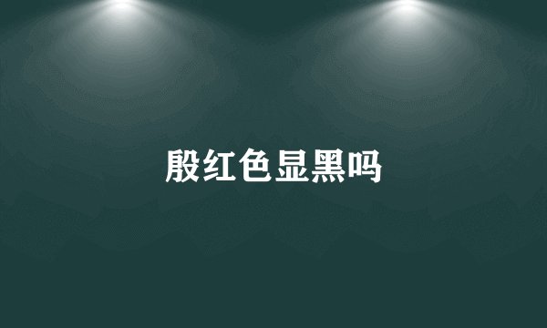 殷红色显黑吗