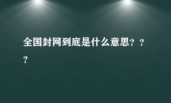 全国封网到底是什么意思？？？