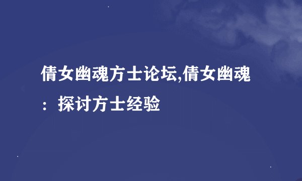 倩女幽魂方士论坛,倩女幽魂：探讨方士经验