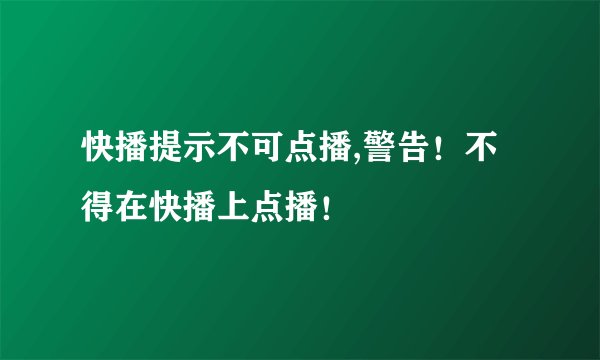 快播提示不可点播,警告！不得在快播上点播！