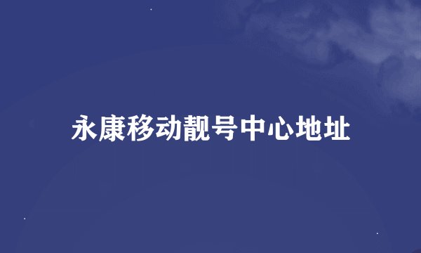 永康移动靓号中心地址