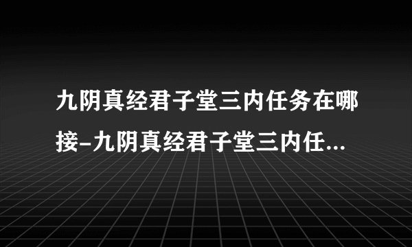 九阴真经君子堂三内任务在哪接-九阴真经君子堂三内任务接取位置介绍