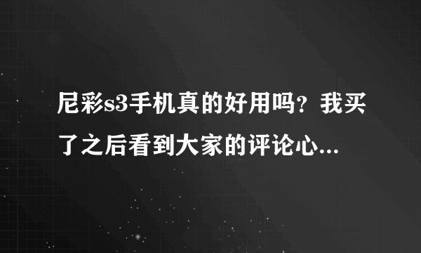 尼彩s3手机真的好用吗？我买了之后看到大家的评论心里有点害怕。怕上当受骗了