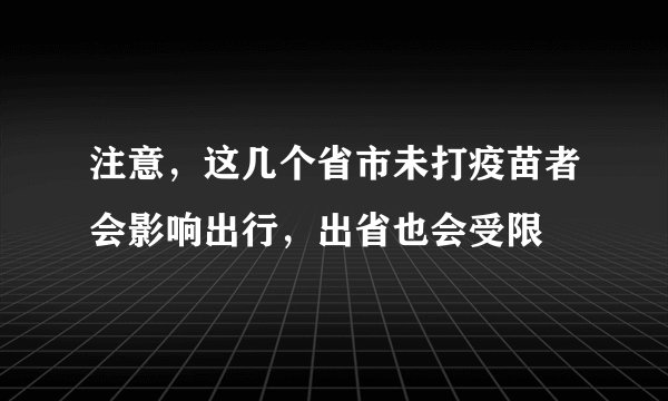 注意，这几个省市未打疫苗者会影响出行，出省也会受限