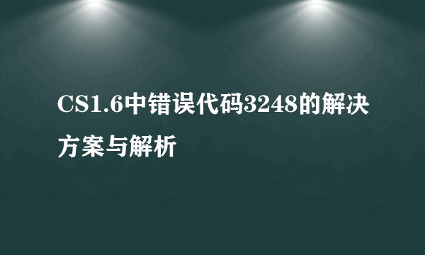 CS1.6中错误代码3248的解决方案与解析