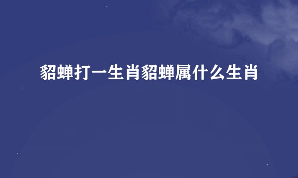 貂蝉打一生肖貂蝉属什么生肖