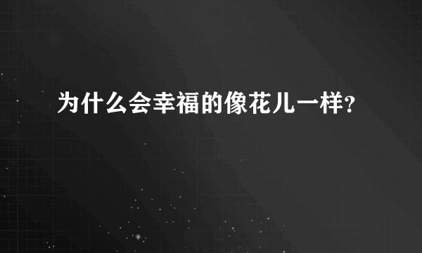 为什么会幸福的像花儿一样？