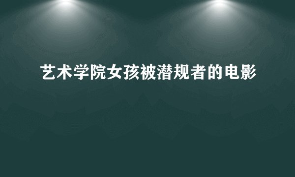 艺术学院女孩被潜规者的电影