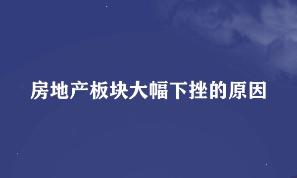 房地产板块大幅下挫的原因