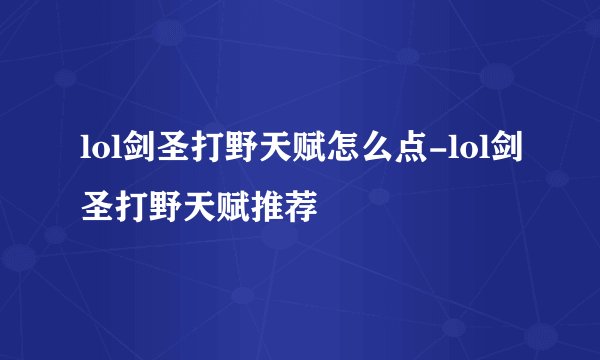 lol剑圣打野天赋怎么点-lol剑圣打野天赋推荐
