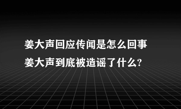 姜大声回应传闻是怎么回事 姜大声到底被造谣了什么?