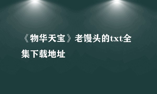 《物华天宝》老馒头的txt全集下载地址