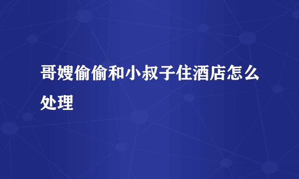 哥嫂偷偷和小叔子住酒店怎么处理