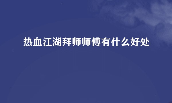 热血江湖拜师师傅有什么好处