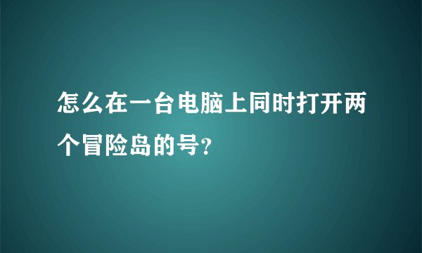 怎么在一台电脑上同时打开两个冒险岛的号？