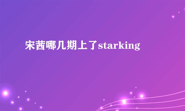 宋茜哪几期上了starking