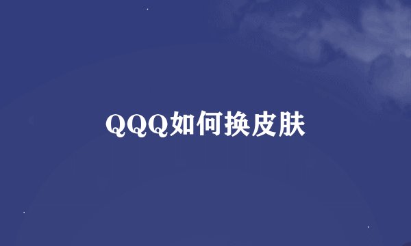 QQQ如何换皮肤