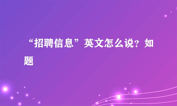 “招聘信息”英文怎么说?如题