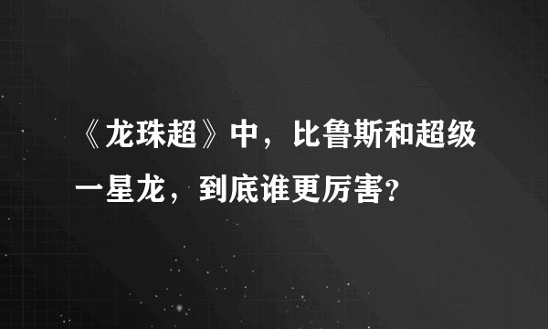 《龙珠超》中，比鲁斯和超级一星龙，到底谁更厉害？