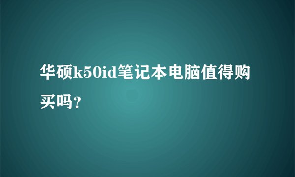 华硕k50id笔记本电脑值得购买吗？